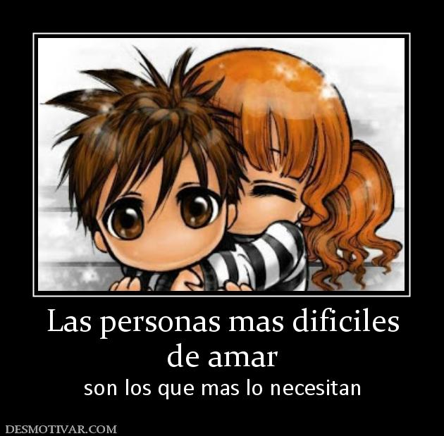 Las personas mas dificiles de amar son los que mas lo necesitan