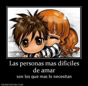 Las personas mas dificiles de amar son los que mas lo necesitan