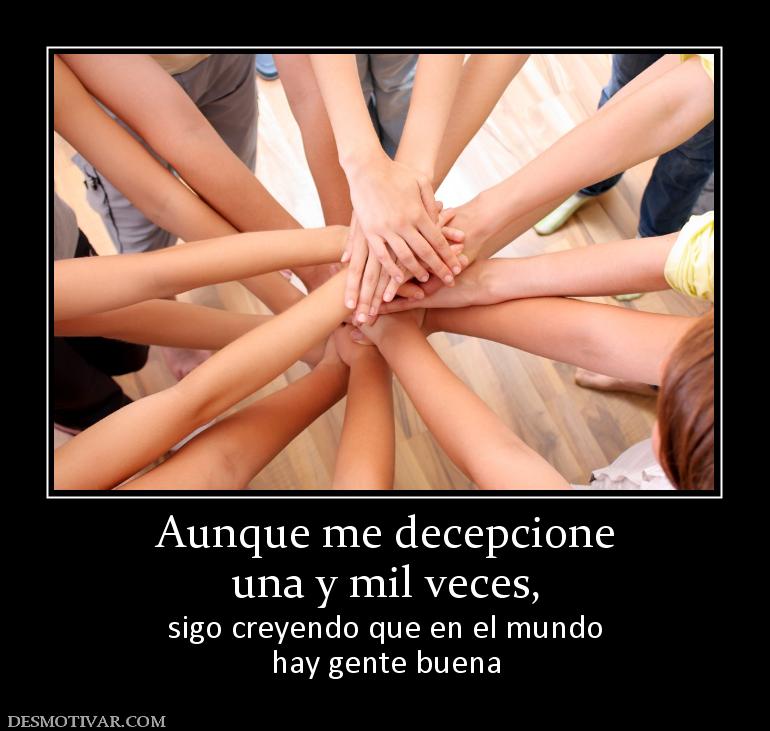 Aunque me decepcione una y mil veces,  sigo creyendo que en el mundo hay gente buena