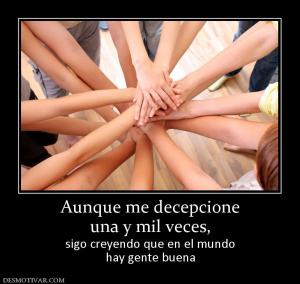 Aunque me decepcione una y mil veces,  sigo creyendo que en el mundo hay gente buena