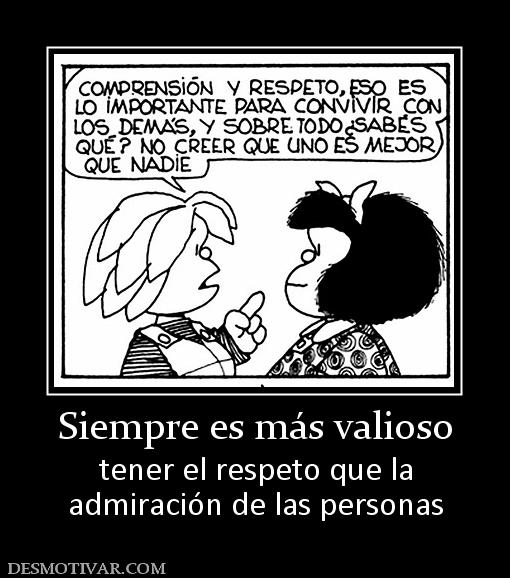 Siempre es más valioso tener el respeto que la admiración de las personas
