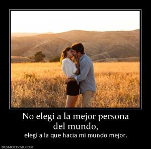 No elegí a la mejor persona del mundo, elegí a la que hacia mi mundo mejor.