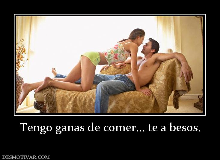 Tengo ganas de comer... te a besos.