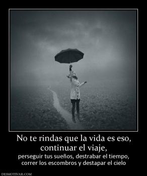 No te rindas que la vida es eso, continuar el viaje, perseguir tus sueños, destrabar el tiempo, correr los escombros y destapar el cielo