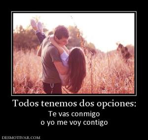 Todos tenemos dos opciones: Te vas conmigo o yo me voy contigo