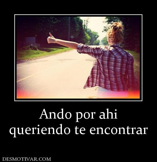 Ando por ahi queriendo te encontrar