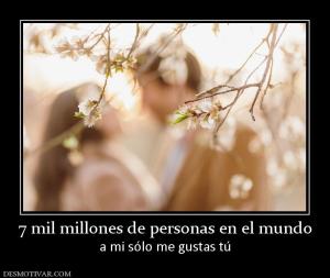 7 mil millones de personas en el mundo a mi sólo me gustas tú
