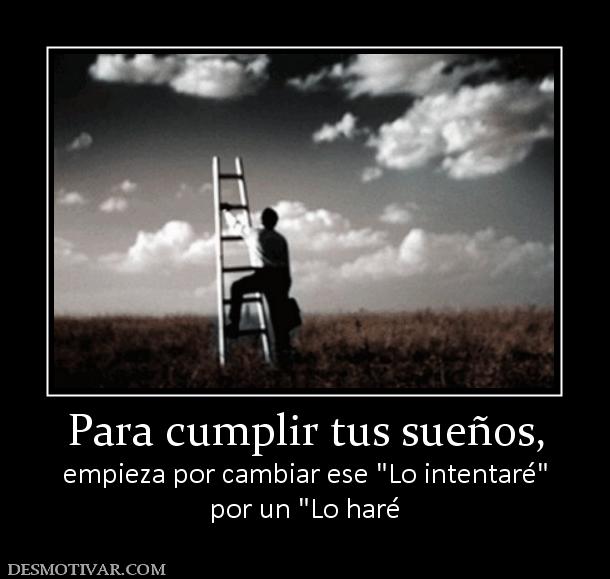 Para cumplir tus sueños, empieza por cambiar ese  por un