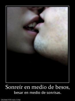 Sonreír en medio de besos, besar en medio de sonrisas.