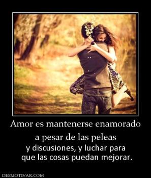 Amor es mantenerse enamorado a pesar de las peleas y discusiones, y luchar para  que las cosas puedan mejorar.