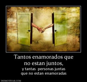 Tantos enamorados que no estan juntos,  y tantas  personas juntas que no estan enamoradas