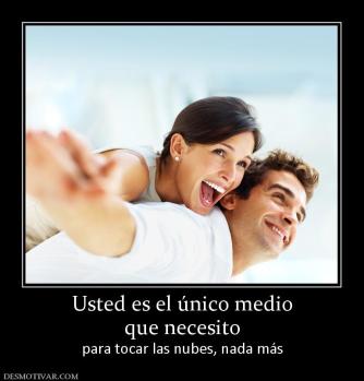 Usted es el único medio que necesito para tocar las nubes, nada más