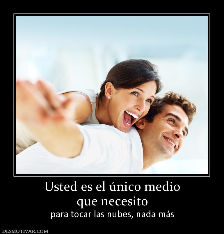 Usted es el único medio que necesito para tocar las nubes, nada más