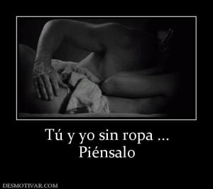 Tú y yo sin ropa ... Piénsalo