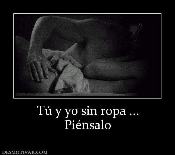 Tú y yo sin ropa ... Piénsalo