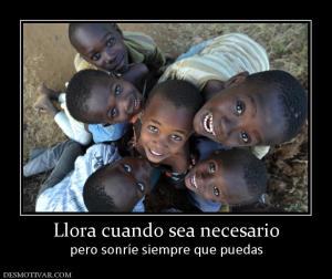 Llora cuando sea necesario pero sonríe siempre que puedas
