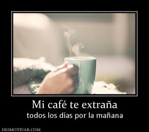 Mi café te extraña todos los días por la mañana