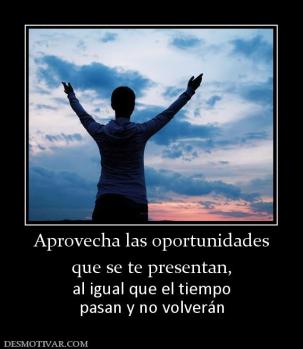 Aprovecha las oportunidades que se te presentan, al igual que el tiempo pasan y no volverán