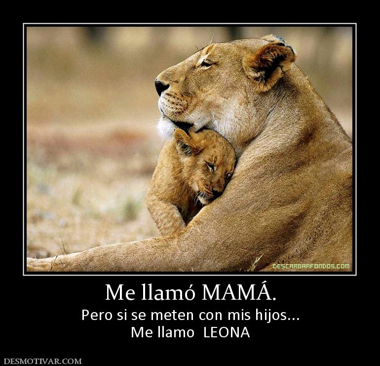 Me llamó MAMÁ. Pero si se meten con mis hijos... Me llamo  LEONA