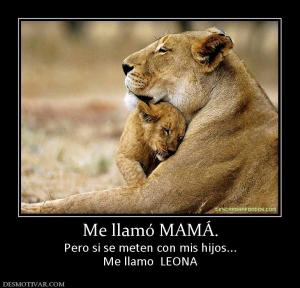 Me llamó MAMÁ. Pero si se meten con mis hijos... Me llamo  LEONA