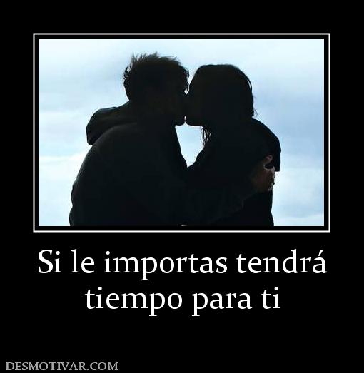 Si le importas tendrá tiempo para ti