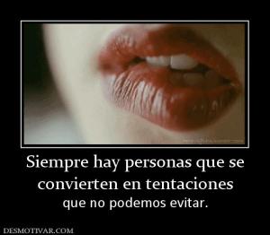 Siempre hay personas que se convierten en tentaciones que no podemos evitar.