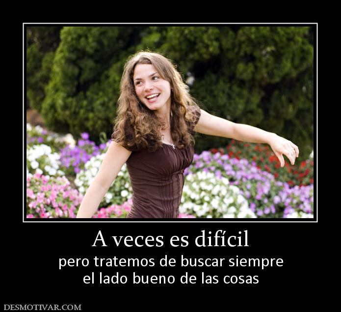 A veces es difícil pero tratemos de buscar siempre el lado bueno de las cosas