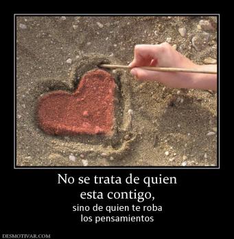No se trata de quien esta contigo, sino de quien te roba los pensamientos