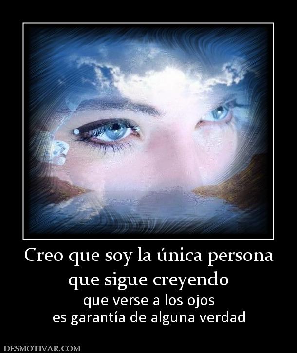 Creo que soy la única persona que sigue creyendo  que verse a los ojos es garantía de alguna verdad