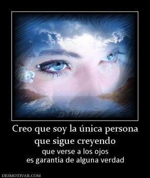 Creo que soy la única persona que sigue creyendo  que verse a los ojos es garantía de alguna verdad