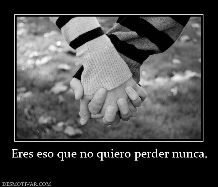 Eres eso que no quiero perder nunca.