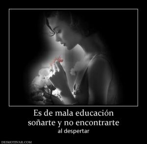 Es de mala educación soñarte y no encontrarte al despertar