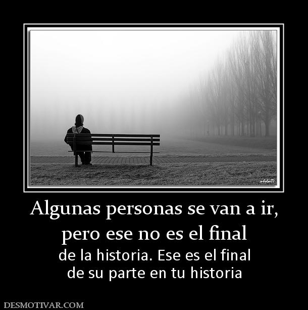 Algunas personas se van a ir, pero ese no es el final de la historia. Ese es el final de su parte en tu historia