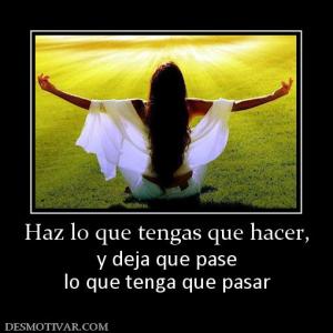 Haz lo que tengas que hacer, y deja que pase lo que tenga que pasar