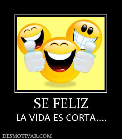 SE FELIZ LA VIDA ES CORTA....