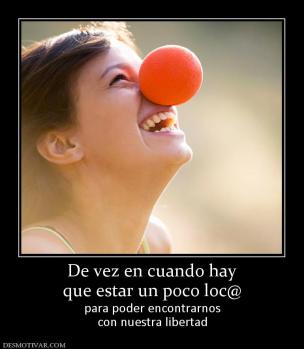 De vez en cuando hay que estar un poco loc@ para poder encontrarnos con nuestra libertad