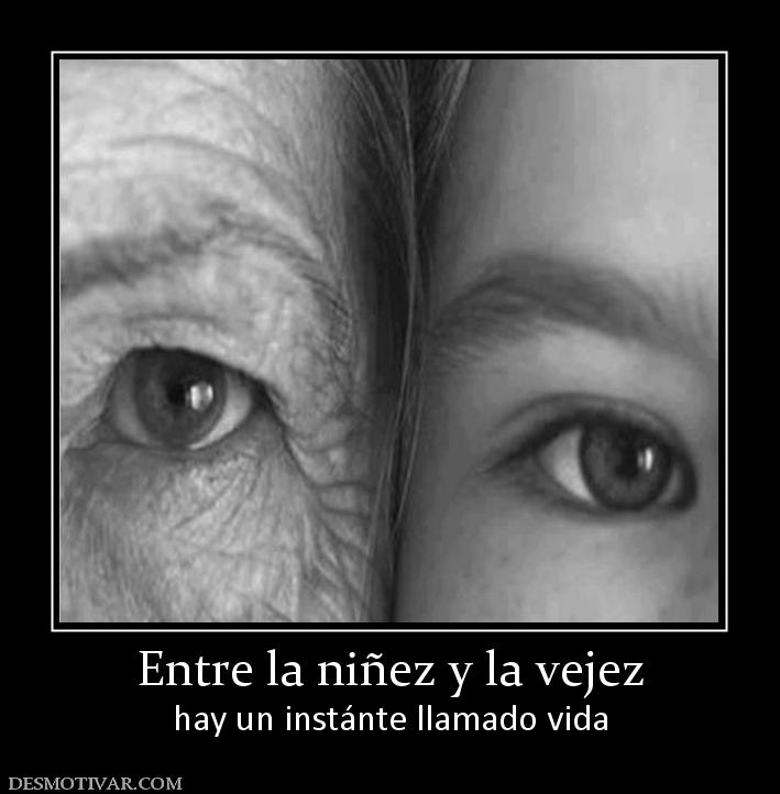 Entre la niñez y la vejez hay un instánte llamado vida