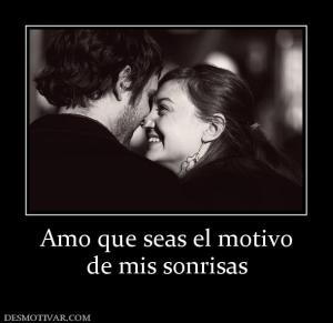 Amo que seas el motivo de mis sonrisas