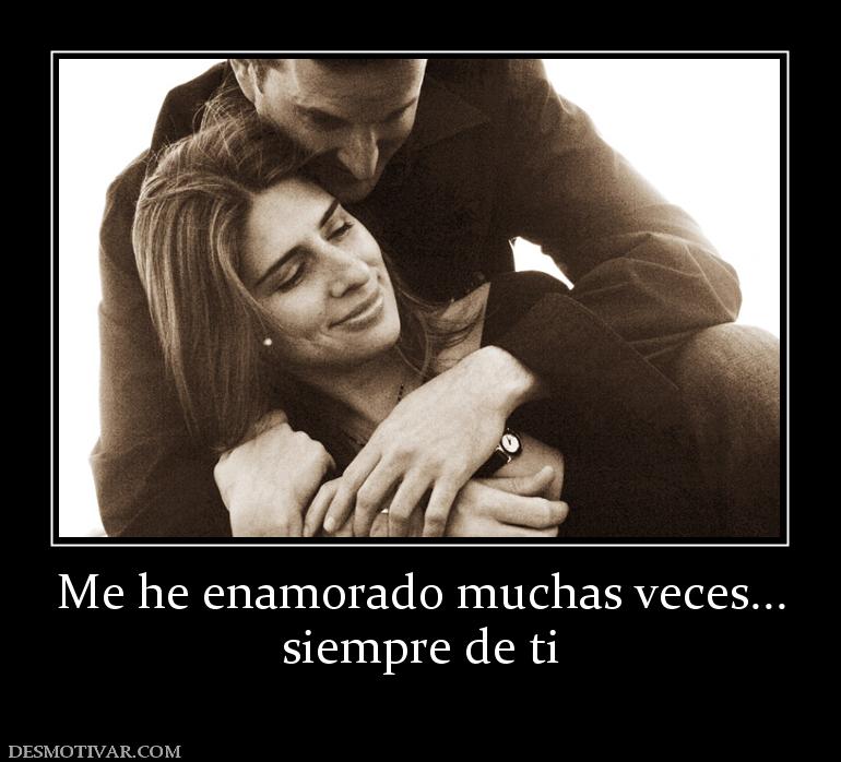 Me he enamorado muchas veces... siempre de ti