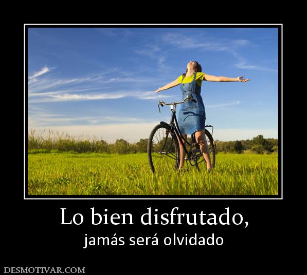 Lo bien disfrutado, jamás será olvidado