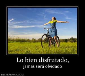 Lo bien disfrutado, jamás será olvidado