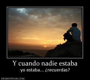 Y cuando nadie estaba yo estaba... ¿recuerdas?