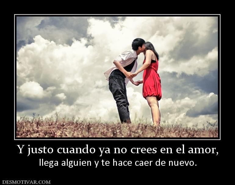 Y justo cuando ya no crees en el amor, llega alguien y te hace caer de nuevo.