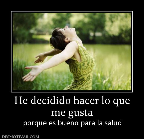 He decidido hacer lo que me gusta porque es bueno para la salud