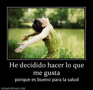 He decidido hacer lo que me gusta porque es bueno para la salud