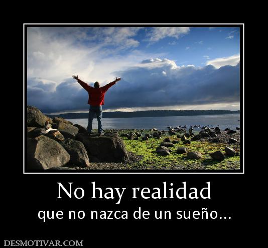 No hay realidad que no nazca de un sueño...