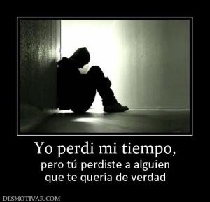 Yo perdi mi tiempo, pero tú perdiste a alguien que te quería de verdad