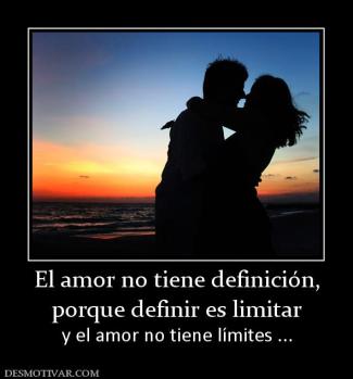 El amor no tiene definición, porque definir es limitar y el amor no tiene límites ...