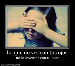 Lo que no ves con tus ojos, no lo inventes con tu boca
