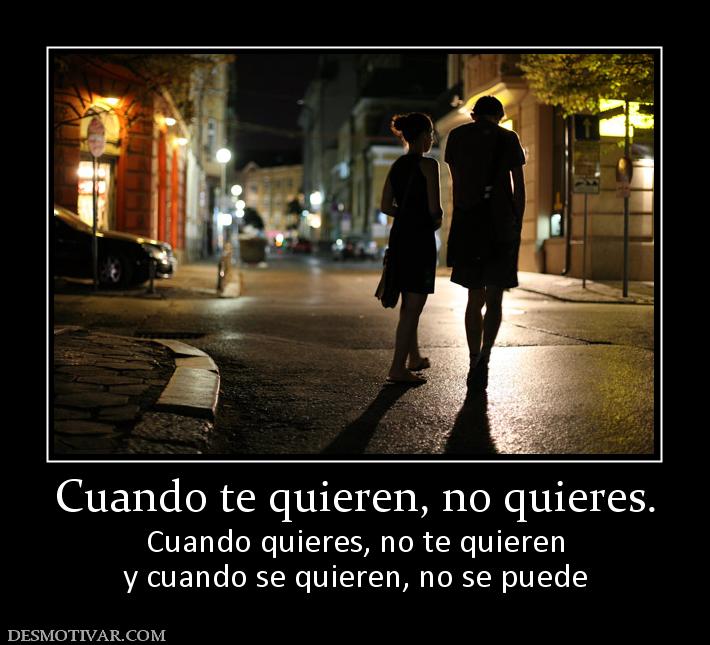 Cuando te quieren, no quieres. Cuando quieres, no te quieren y cuando se quieren, no se puede